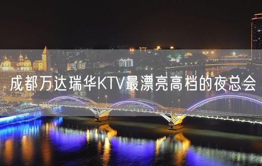 成都万达瑞华KTV最漂亮高档的夜总会