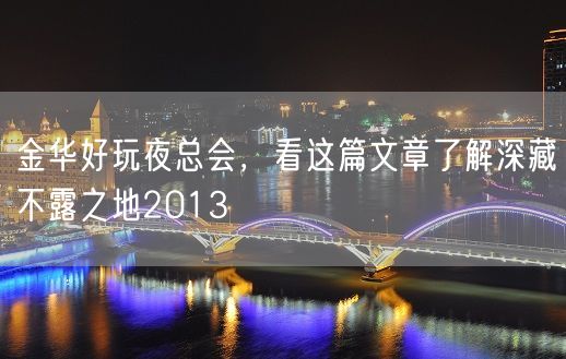 金华好玩夜总会，看这篇文章了解深藏不露之地2013