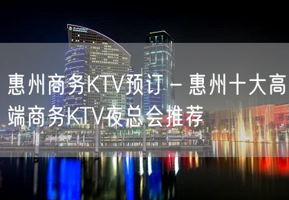 惠州商务KTV预订－惠州十大高端商务KTV夜总会推荐