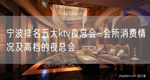 宁波排名五大ktv夜总会-会所消费情况及高档的夜总会