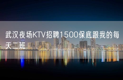 武汉夜场KTV招聘1500保底跟我的每天二班