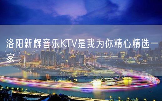 洛阳新辉音乐KTV是我为你精心精选一家