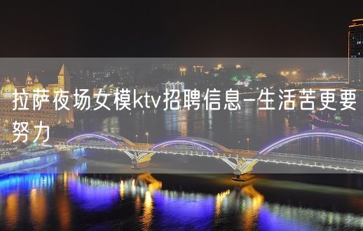 拉萨夜场女模ktv招聘信息-生活苦更要努力