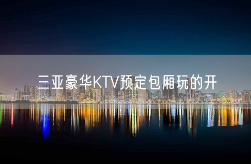 三亚豪华KTV预定包厢玩的开