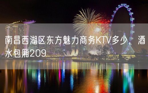 南昌西湖区东方魅力商务KTV多少，酒水包厢209