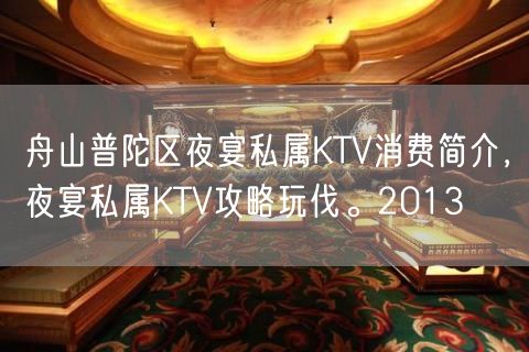 舟山普陀区夜宴私属KTV消费简介，夜宴私属KTV攻略玩伐。2013