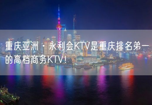 重庆亚洲·永利会KTV是重庆排名弟一的高档商务KTV！