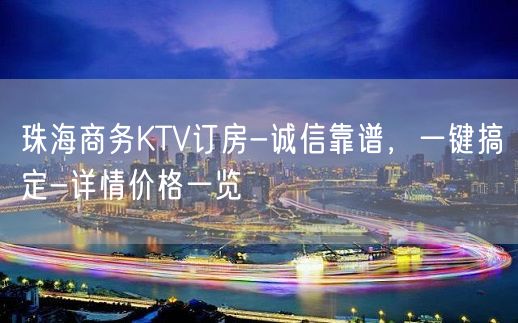 珠海商务KTV订房-诚信靠谱，一键搞定-详情价格一览