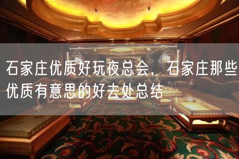 石家庄优质好玩夜总会，石家庄那些优质有意思的好去处总结