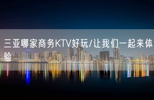 三亚哪家商务KTV好玩/让我们一起来体验