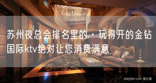 苏州夜总会排名里的·玩得开的金钻国际ktv绝对让您消费满意