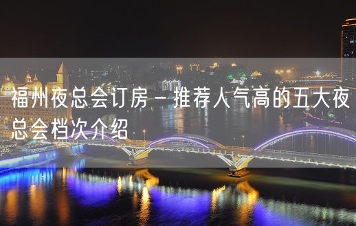 福州夜总会订房－推荐人气高的五大夜总会档次介绍