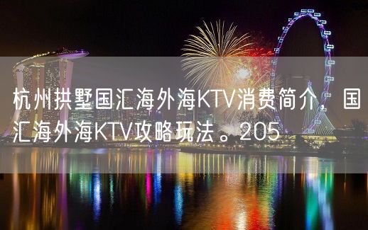 杭州拱墅国汇海外海KTV消费简介，国汇海外海KTV攻略玩法。205