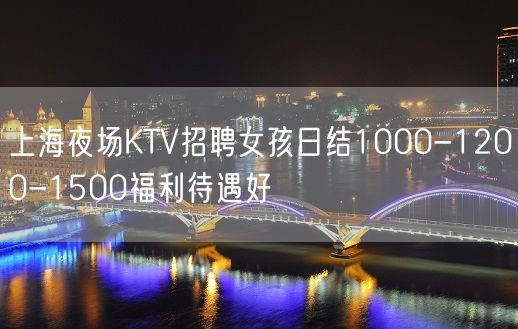 上海夜场KTV招聘女孩日结1000-1200-1500福利待遇好