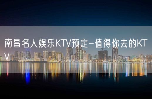 南昌名人娱乐KTV预定-值得你去的KTV