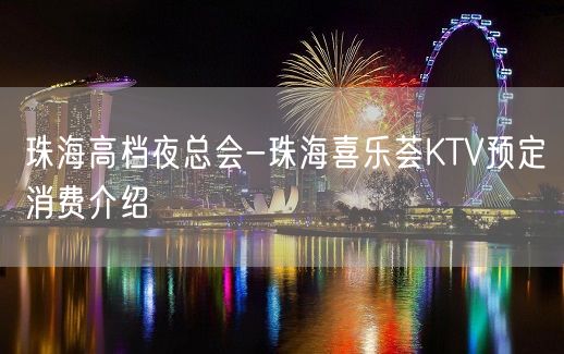 珠海高档夜总会-珠海喜乐荟KTV预定消费介绍