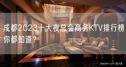 成都2023十大夜总会商务KTV排行榜你都知道？