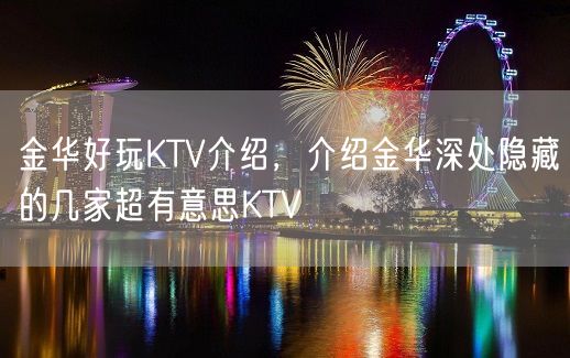 金华好玩KTV介绍，介绍金华深处隐藏的几家超有意思KTV