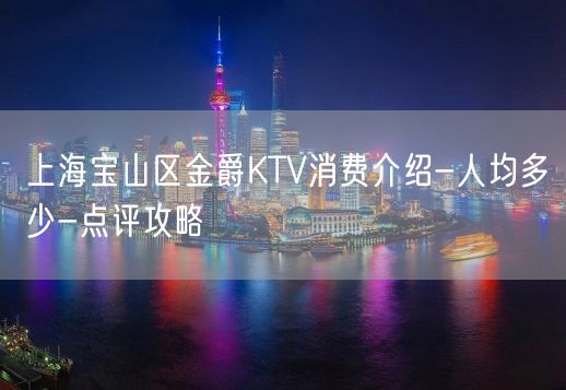 上海宝山区金爵KTV消费介绍-人均多少-点评攻略