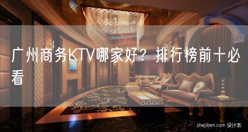 广州商务KTV哪家好？排行榜前十必看