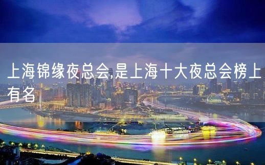 上海锦缘夜总会,是上海十大夜总会榜上有名